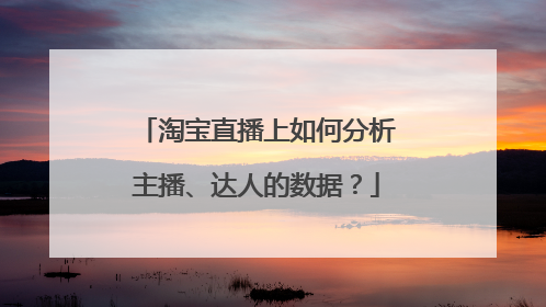 淘宝直播上如何分析主播、达人的数据?
