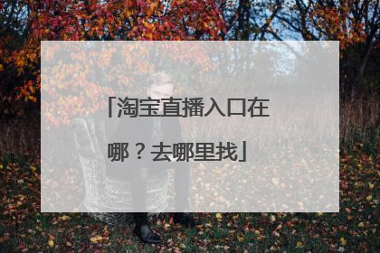淘宝直播入口在哪？去哪里找