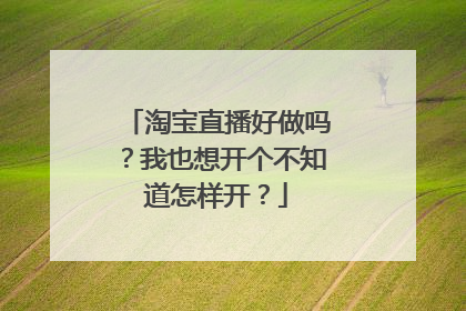 淘宝直播好做吗?我也想开个不知道怎样开?