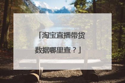 淘宝直播带货数据哪里查?