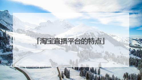 淘宝直播平台的特点