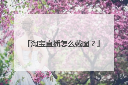 淘宝直播怎么戴图?