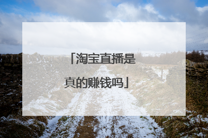 淘宝直播是真的赚钱吗