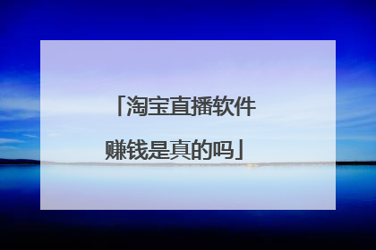 淘宝直播软件赚钱是真的吗