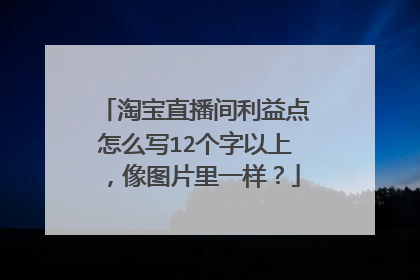 淘宝直播间利益点怎么写12个字以上,像图片里一样?