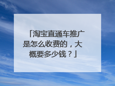 淘宝直通车推广是怎么收费的,大概要多少钱?