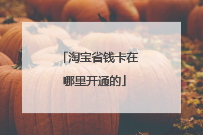 淘宝省钱卡在哪里开通的