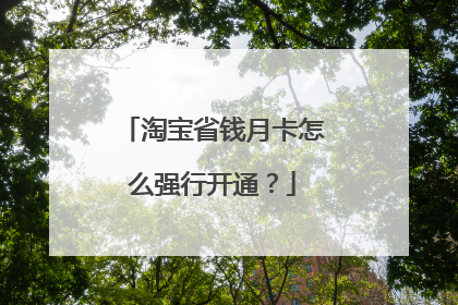 淘宝省钱月卡怎么强行开通?