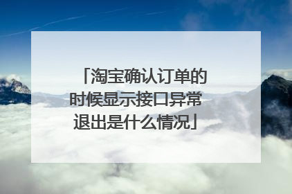 淘宝确认订单的时候显示接口异常退出是什么情况