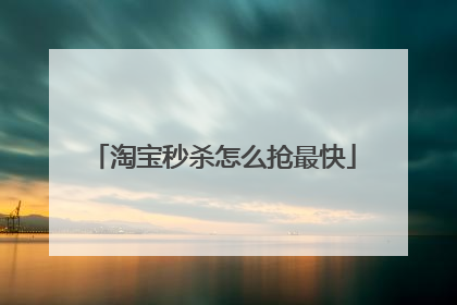 淘宝秒杀怎么抢最快