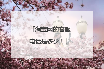 淘宝网的客服电话是多少！