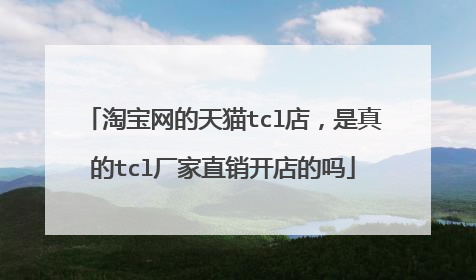 淘宝网的天猫tcl店,是真的tcl厂家直销开店的吗