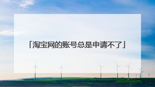 淘宝网的账号总是申请不了