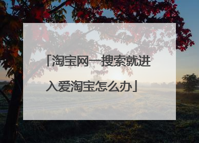 淘宝网一搜索就进入爱淘宝怎么办