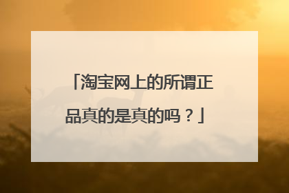 淘宝网上的所谓正品真的是真的吗?