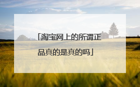 淘宝网上的所谓正品真的是真的吗