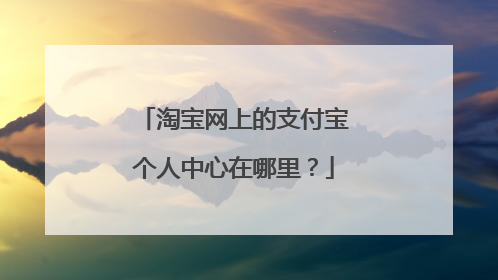 淘宝网上的支付宝个人中心在哪里？