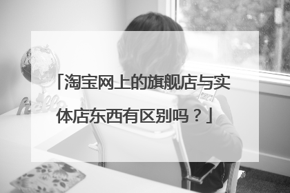淘宝网上的旗舰店与实体店东西有区别吗?