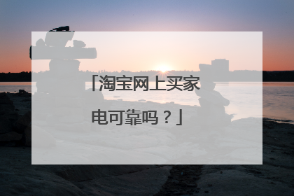 淘宝网上买家电可靠吗?