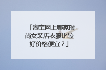 淘宝网上哪家时尚女装店衣服比较好价格便宜?