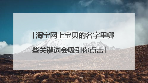 淘宝网上宝贝的名字里哪些关键词会吸引你点击