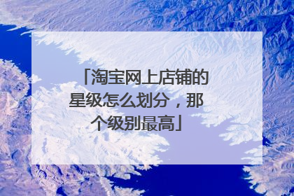 淘宝网上店铺的星级怎么划分,那个级别最高