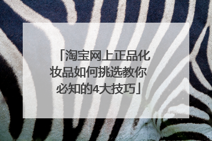 淘宝网上正品化妆品如何挑选教你必知的4大技巧