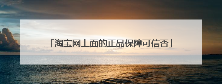 淘宝网上面的正品保障可信否