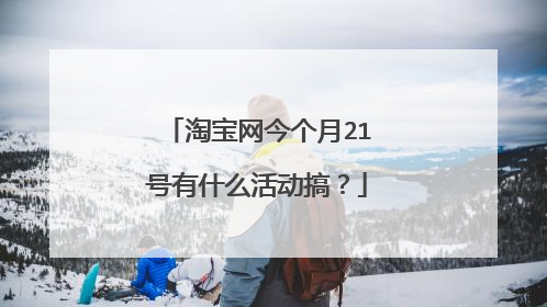 淘宝网今个月21号有什么活动搞?