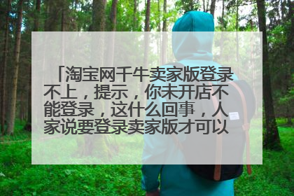 淘宝网千牛卖家版登录不上,提示,你未开店不能登录,这什么回事,人家说要登录卖家版才可以开店,是这样
