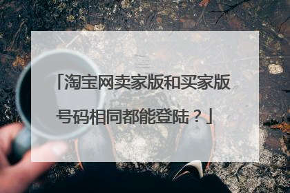淘宝网卖家版和买家版号码相同都能登陆?