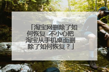 淘宝网删除了如何恢复 不小心把淘宝从手机桌面删除了如何恢复?