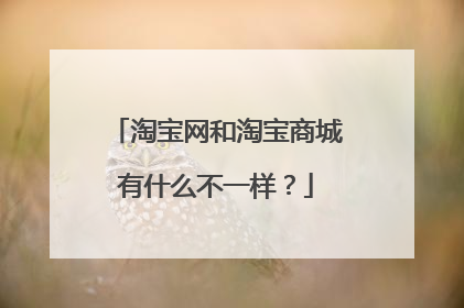 淘宝网和淘宝商城有什么不一样?
