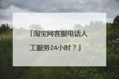 淘宝网客服电话人工服务24小时?