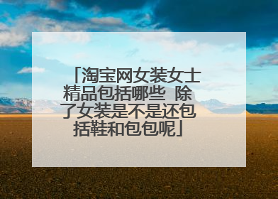 淘宝网女装女士精品包括哪些 除了女装是不是还包括鞋和包包呢