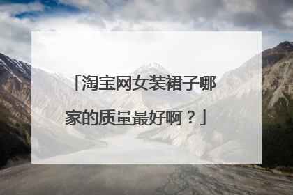 淘宝网女装裙子哪家的质量最好啊?