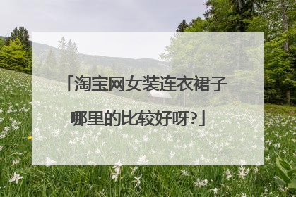 淘宝网女装连衣裙子哪里的比较好呀?