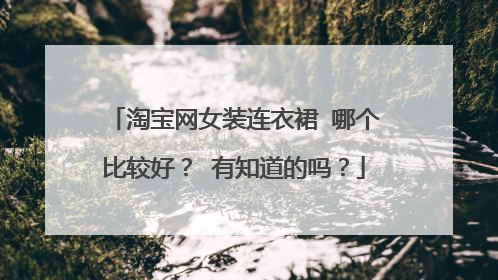 淘宝网女装连衣裙 哪个比较好? 有知道的吗?