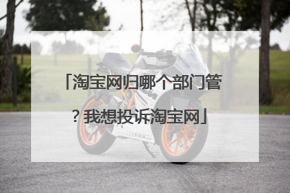 淘宝网归哪个部门管?我想投诉淘宝网
