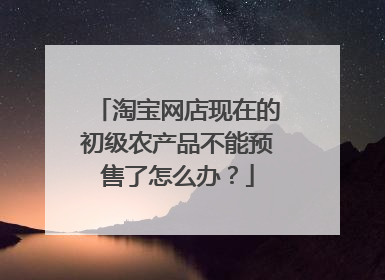 淘宝网店现在的初级农产品不能预售了怎么办?