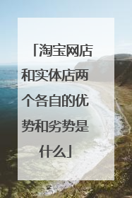 淘宝网店和实体店两个各自的优势和劣势是什么