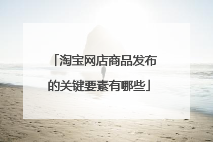 淘宝网店商品发布的关键要素有哪些