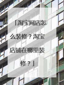 淘宝网店怎么装修？淘宝店铺在哪里装修？