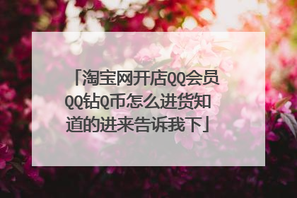 淘宝网开店QQ会员QQ钻Q币怎么进货知道的进来告诉我下