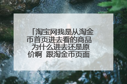 淘宝网我是从淘金币首页进去看的商品 为什么进去还是原价啊 跟淘金币页面标的价不一样啊
