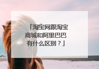 淘宝网跟淘宝商城和阿里巴巴有什么区别?