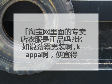 淘宝网里面的专卖店衣服是正品吗?比如说劲霸男装啊,kappa啊，便宜得一蹋糊涂了是不是正品哦?