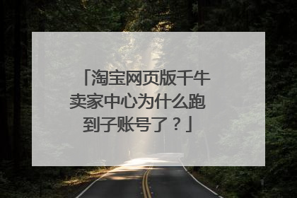 淘宝网页版千牛卖家中心为什么跑到子账号了?