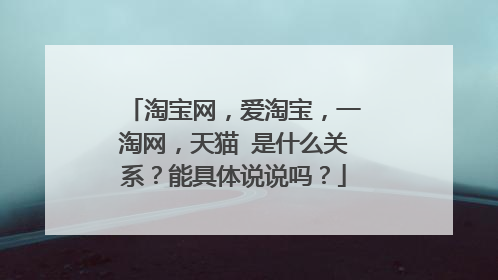 淘宝网,爱淘宝,一淘网,天猫 是什么关系?能具体说说吗?