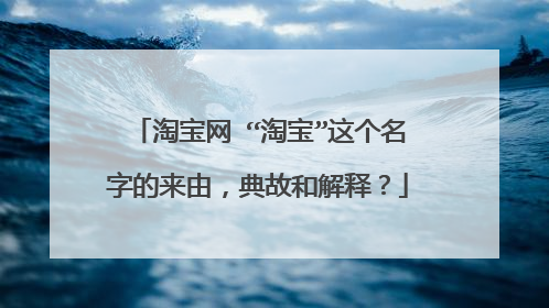 淘宝网 “淘宝”这个名字的来由,典故和解释?